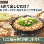 もつ鍋を家で楽しむには？必要な材料や作りやすい方法をわかりやすく紹介